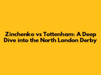 Zinchenko vs Tottenham: A Deep Dive into the North London Derby