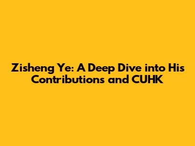 Zisheng Ye: A Deep Dive into His Contributions and CUHK