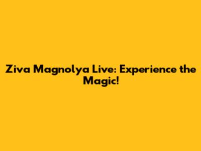 Ziva Magnolya Live: Experience the Magic!