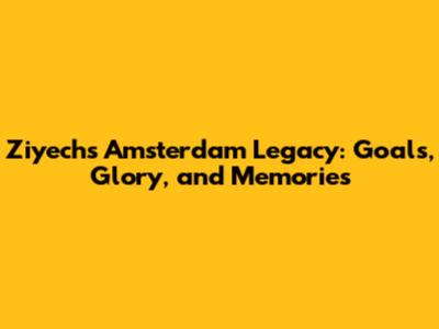 Ziyech's Amsterdam Legacy: Goals, Glory, and Memories