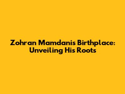 Zohran Mamdani's Birthplace: Unveiling His Roots