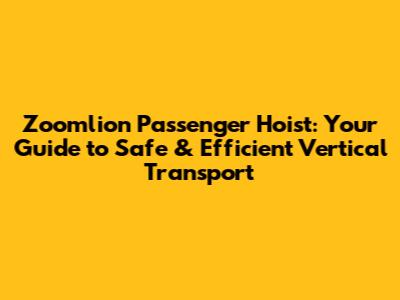 Zoomlion Passenger Hoist: Your Guide to Safe & Efficient Vertical Transport