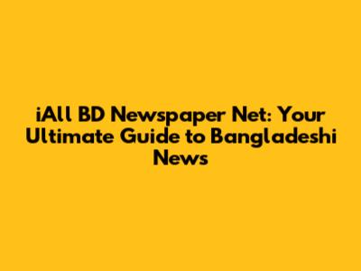 iAll BD Newspaper Net: Your Ultimate Guide to Bangladeshi News