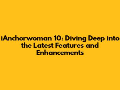 iAnchorwoman 10: Diving Deep into the Latest Features and Enhancements