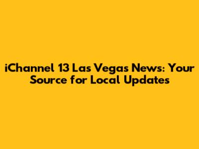 iChannel 13 Las Vegas News: Your Source for Local Updates