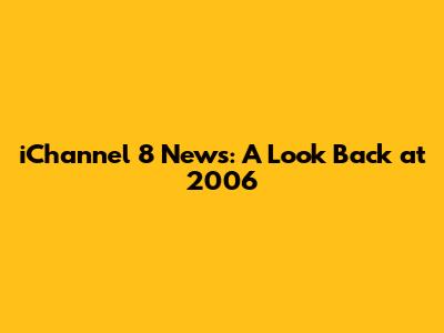 iChannel 8 News: A Look Back at 2006