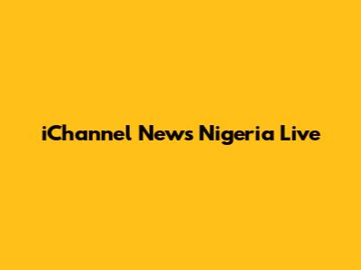 iChannel News Nigeria Live