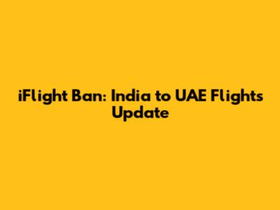 iFlight Ban: India to UAE Flights Update