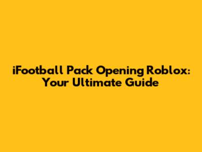 iFootball Pack Opening Roblox: Your Ultimate Guide