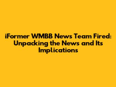 iFormer WMBB News Team Fired: Unpacking the News and Its Implications