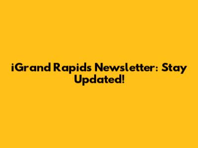 iGrand Rapids Newsletter: Stay Updated!