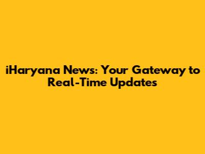 iHaryana News: Your Gateway to Real-Time Updates