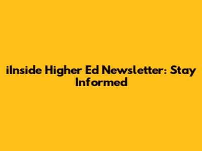 iInside Higher Ed Newsletter: Stay Informed
