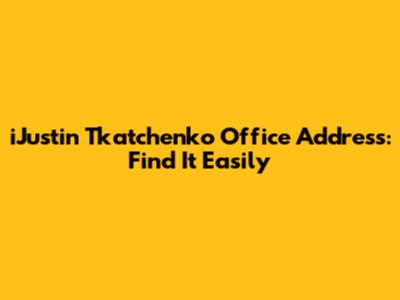 iJustin Tkatchenko Office Address: Find It Easily