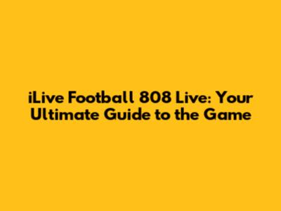 iLive Football 808 Live: Your Ultimate Guide to the Game