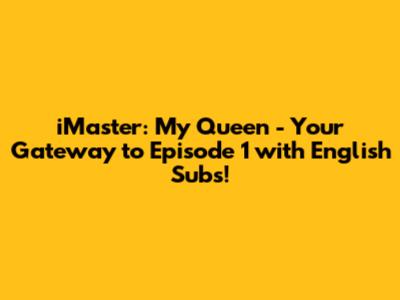 iMaster: My Queen - Your Gateway to Episode 1 with English Subs!