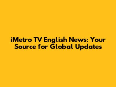 iMetro TV English News: Your Source for Global Updates