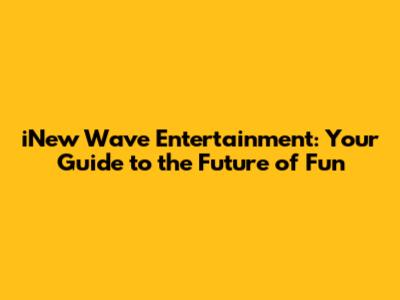 iNew Wave Entertainment: Your Guide to the Future of Fun