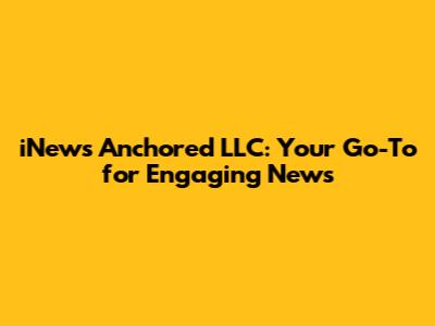 iNews Anchored LLC: Your Go-To for Engaging News