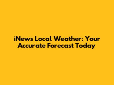 iNews Local Weather: Your Accurate Forecast Today
