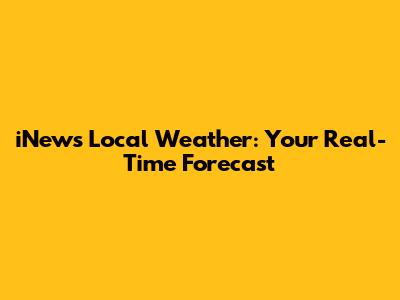 iNews Local Weather: Your Real-Time Forecast