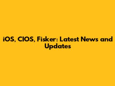 iOS, CIOS, Fisker: Latest News and Updates