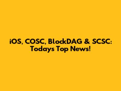 iOS, COSC, BlockDAG & SCSC: Today's Top News!