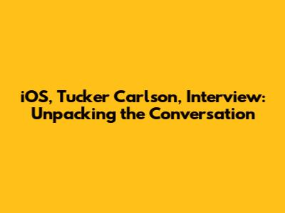 iOS, Tucker Carlson, Interview: Unpacking the Conversation