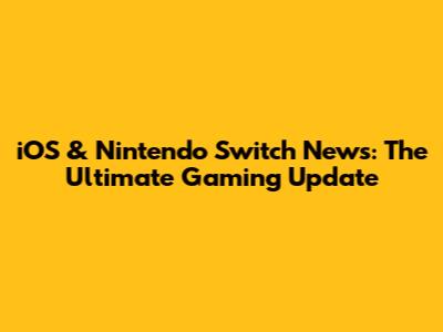 iOS & Nintendo Switch News: The Ultimate Gaming Update