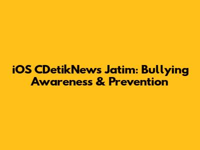 iOS CDetikNews Jatim: Bullying Awareness & Prevention