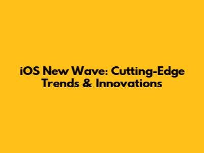 iOS New Wave: Cutting-Edge Trends & Innovations