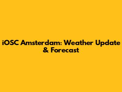 iOSC Amsterdam: Weather Update & Forecast
