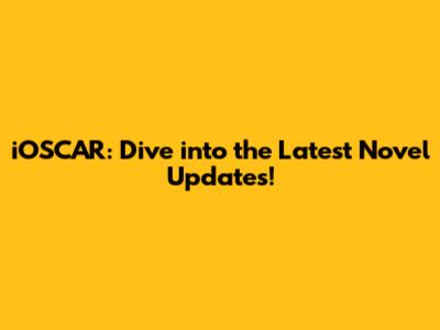 iOSCAR: Dive into the Latest Novel Updates!