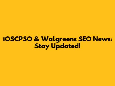iOSCPSO & Walgreens SEO News: Stay Updated!