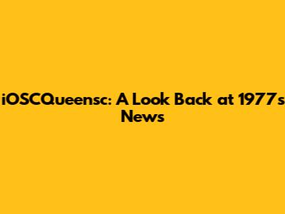 iOSCQueensc: A Look Back at 1977's News