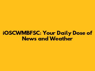 iOSCWMBFSC: Your Daily Dose of News and Weather