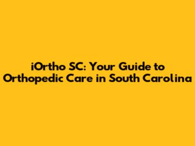 iOrtho SC: Your Guide to Orthopedic Care in South Carolina