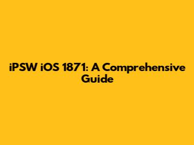 iPSW iOS 1871: A Comprehensive Guide