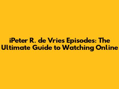 iPeter R. de Vries Episodes: The Ultimate Guide to Watching Online