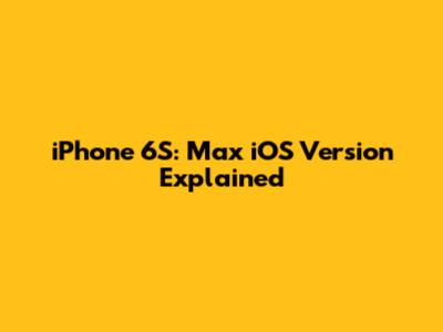 iPhone 6S: Max iOS Version Explained
