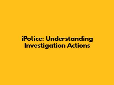 iPolice: Understanding Investigation Actions