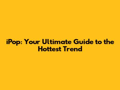iPop: Your Ultimate Guide to the Hottest Trend