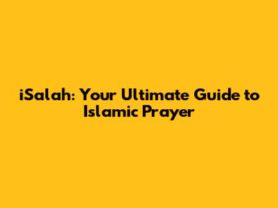 iSalah: Your Ultimate Guide to Islamic Prayer