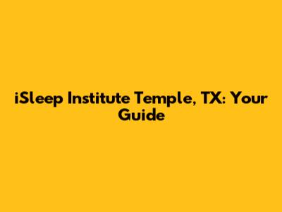 iSleep Institute Temple, TX: Your Guide