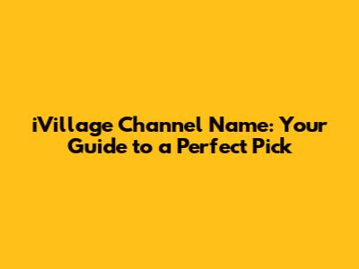 iVillage Channel Name: Your Guide to a Perfect Pick
