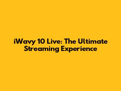 iWavy 10 Live: The Ultimate Streaming Experience