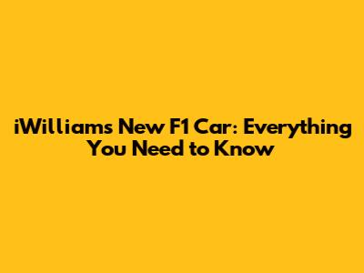 iWilliams' New F1 Car: Everything You Need to Know