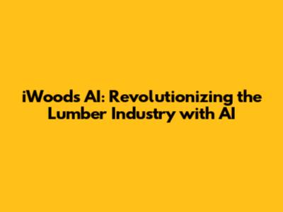 iWoods AI: Revolutionizing the Lumber Industry with AI