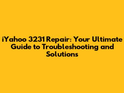iYahoo 3231 Repair: Your Ultimate Guide to Troubleshooting and Solutions