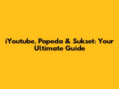 iYoutube, Popeda & Sukset: Your Ultimate Guide